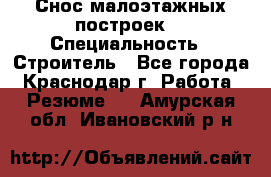 Снос малоэтажных построек  › Специальность ­ Строитель - Все города, Краснодар г. Работа » Резюме   . Амурская обл.,Ивановский р-н